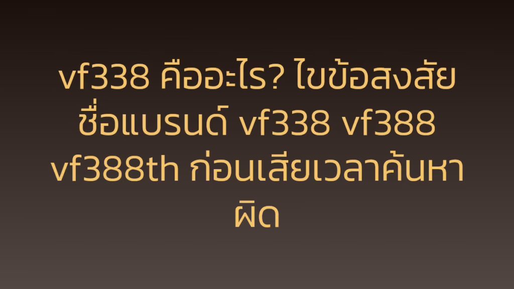 vf338 คืออะไร? ไขข้อสงสัยชื่อแบรนด์ vf338 vf388 vf388th ก่อนเสียเวลาค้นหาผิด