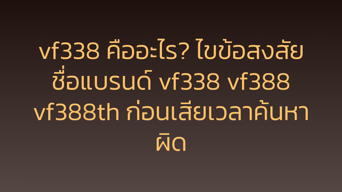 vf338 คืออะไร? ไขข้อสงสัยชื่อแบรนด์ vf338 vf388 vf388th ก่อนเสียเวลาค้นหาผิด